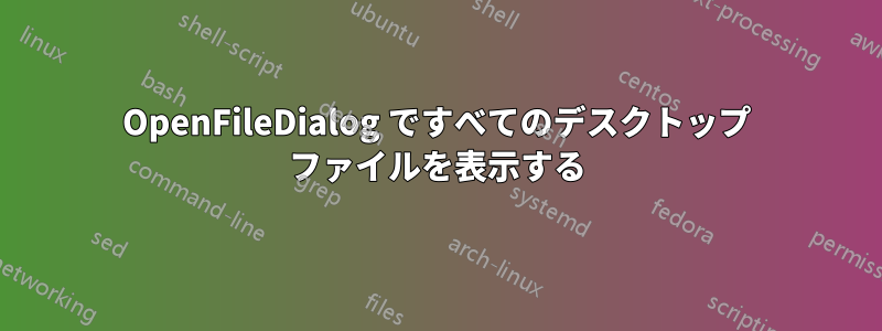 OpenFileDialog ですべてのデスクトップ ファイルを表示する
