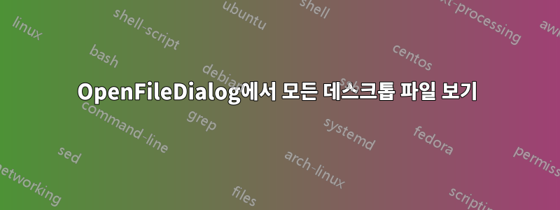 OpenFileDialog에서 모든 데스크톱 파일 보기
