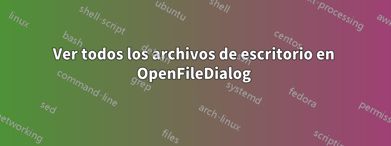 Ver todos los archivos de escritorio en OpenFileDialog