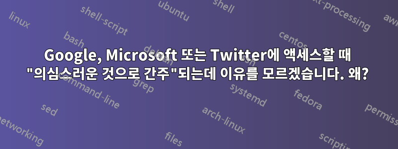 Google, Microsoft 또는 Twitter에 액세스할 때 "의심스러운 것으로 간주"되는데 이유를 모르겠습니다. 왜?