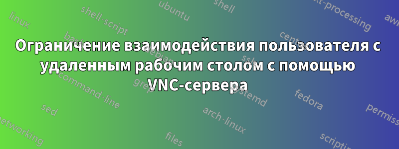 Ограничение взаимодействия пользователя с удаленным рабочим столом с помощью VNC-сервера