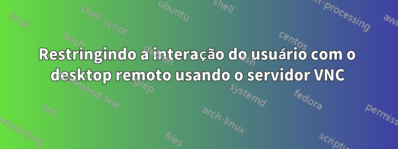 Restringindo a interação do usuário com o desktop remoto usando o servidor VNC