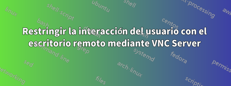 Restringir la interacción del usuario con el escritorio remoto mediante VNC Server