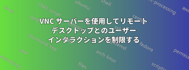 VNC サーバーを使用してリモート デスクトップとのユーザー インタラクションを制限する