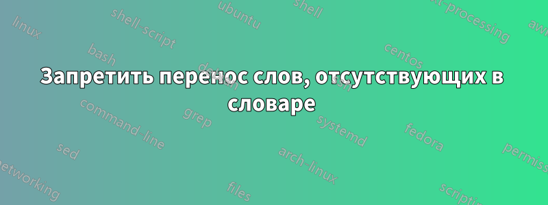 Запретить перенос слов, отсутствующих в словаре