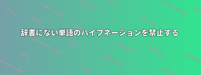 辞書にない単語のハイフネーションを禁止する