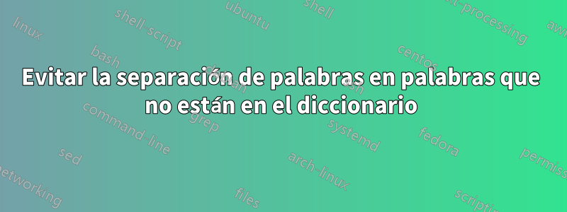 Evitar la separación de palabras en palabras que no están en el diccionario