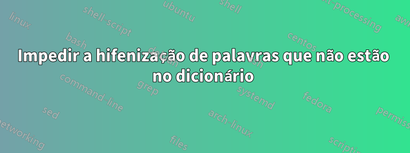 Impedir a hifenização de palavras que não estão no dicionário