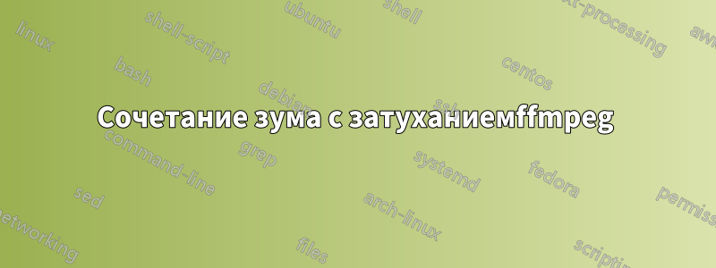 Сочетание зума с затуханиемffmpeg