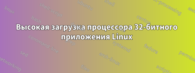 Высокая загрузка процессора 32-битного приложения Linux