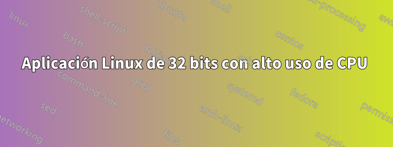 Aplicación Linux de 32 bits con alto uso de CPU