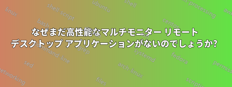 なぜまだ高性能なマルチモニター リモート デスクトップ アプリケーションがないのでしょうか? 