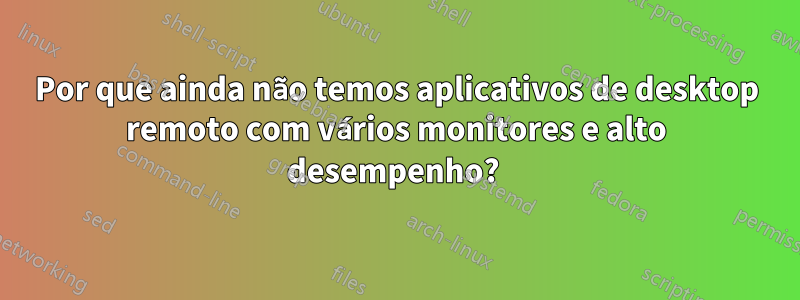 Por que ainda não temos aplicativos de desktop remoto com vários monitores e alto desempenho? 