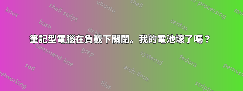 筆記型電腦在負載下關閉。我的電池壞了嗎？