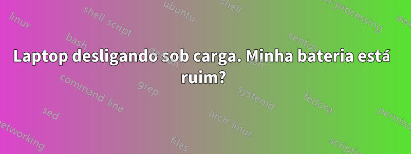 Laptop desligando sob carga. Minha bateria está ruim?