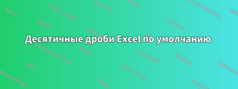 Десятичные дроби Excel по умолчанию