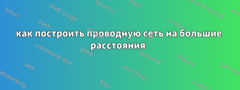 как построить проводную сеть на большие расстояния 