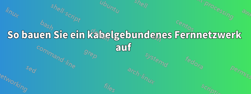 So bauen Sie ein kabelgebundenes Fernnetzwerk auf 