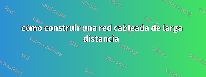 cómo construir una red cableada de larga distancia 