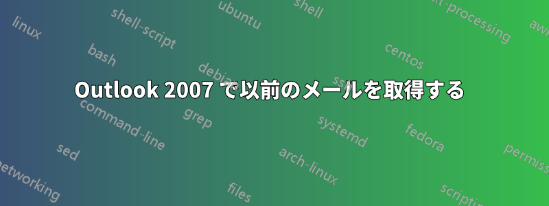 Outlook 2007 で以前のメールを取得する 