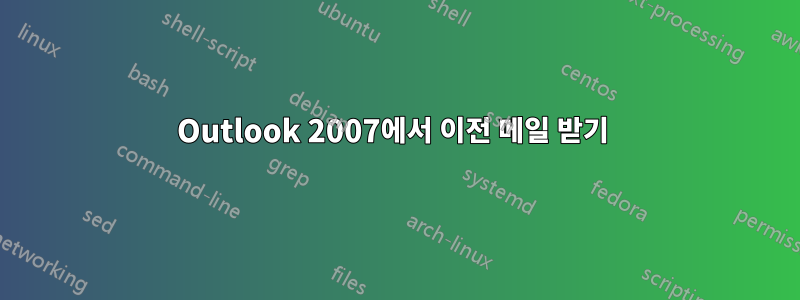 Outlook 2007에서 이전 메일 받기 