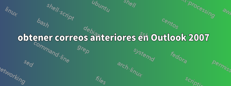 obtener correos anteriores en Outlook 2007 