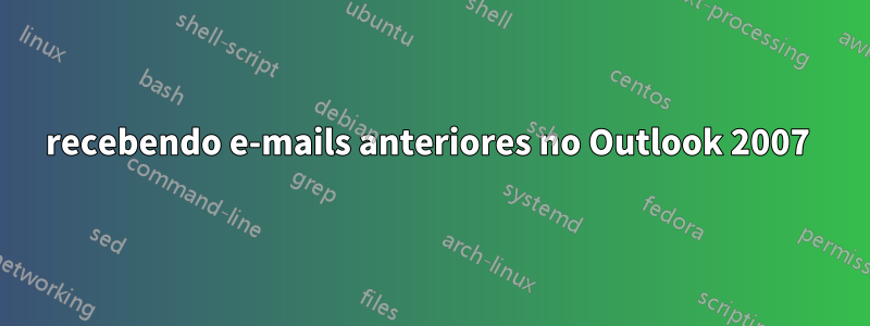 recebendo e-mails anteriores no Outlook 2007 