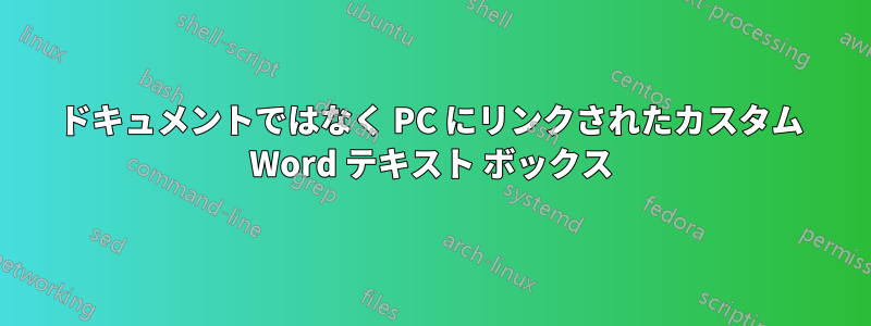 ドキュメントではなく PC にリンクされたカスタム Word テキスト ボックス