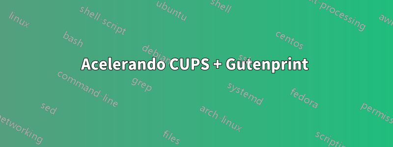 Acelerando CUPS + Gutenprint