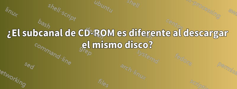 ¿El subcanal de CD-ROM es diferente al descargar el mismo disco?