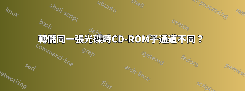 轉儲同一張光碟時CD-ROM子通道不同？