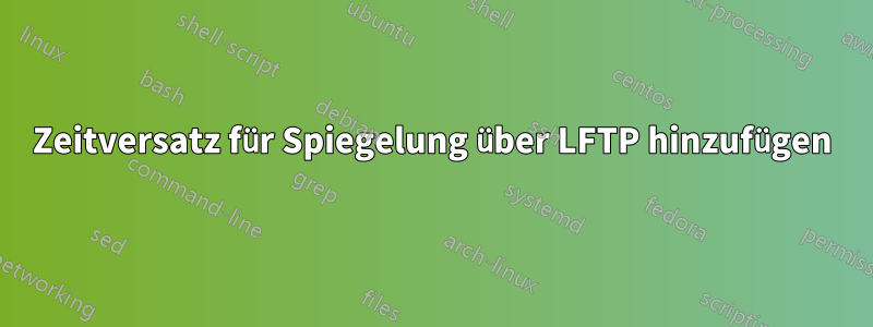 Zeitversatz für Spiegelung über LFTP hinzufügen