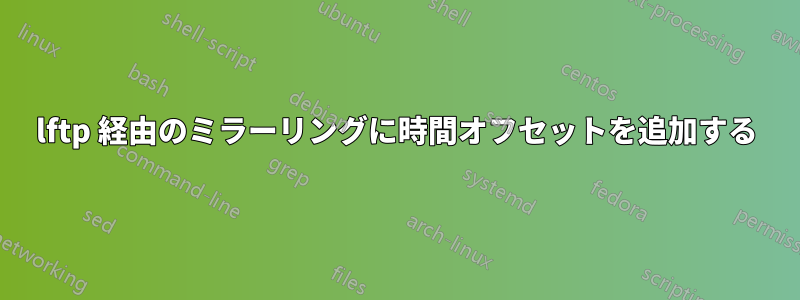 lftp 経由のミラーリングに時間オフセットを追加する