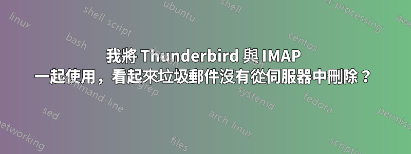 我將 Thunderbird 與 IMAP 一起使用，看起來垃圾郵件沒有從伺服器中刪除？