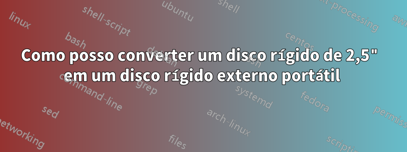 Como posso converter um disco rígido de 2,5" em um disco rígido externo portátil