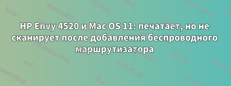 HP Envy 4520 и Mac OS 11: печатает, но не сканирует после добавления беспроводного маршрутизатора