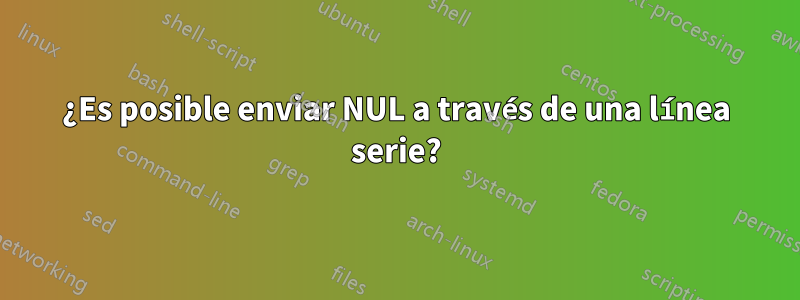¿Es posible enviar NUL a través de una línea serie?