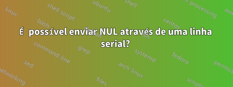 É possível enviar NUL através de uma linha serial?
