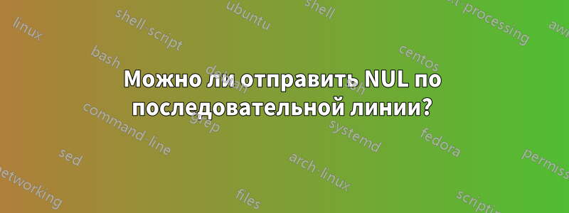 Можно ли отправить NUL по последовательной линии?