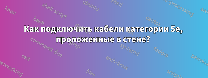 Как подключить кабели категории 5e, проложенные в стене?