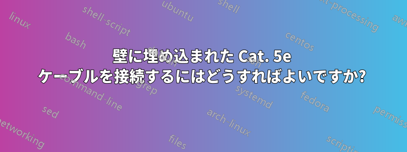 壁に埋め込まれた Cat. 5e ケーブルを接続するにはどうすればよいですか?