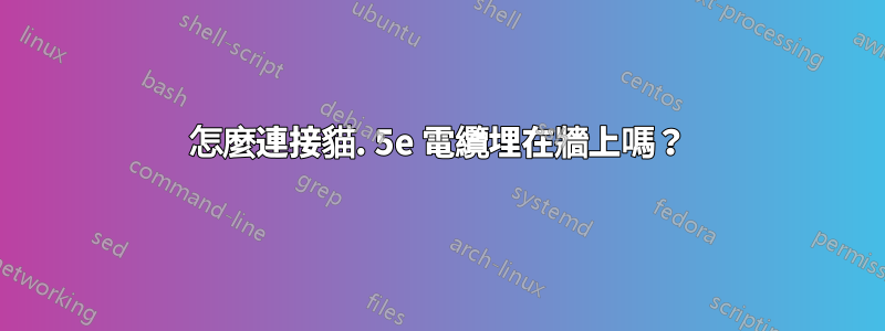 怎麼連接貓. 5e 電纜埋在牆上嗎？