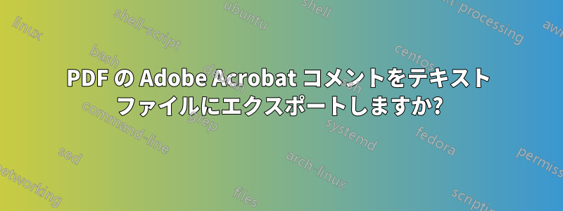 PDF の Adob​​e Acrobat コメントをテキスト ファイルにエクスポートしますか?