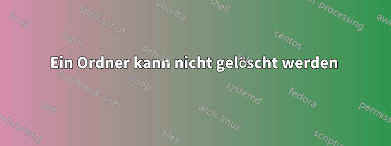 Ein Ordner kann nicht gelöscht werden