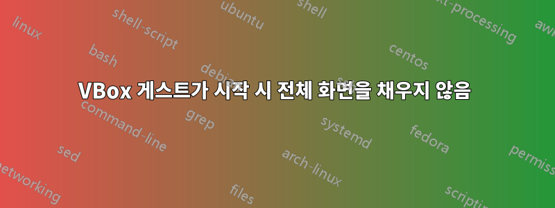 VBox 게스트가 시작 시 전체 화면을 채우지 않음