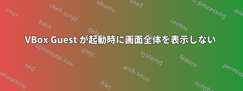 VBox Guest が起動時に画面全体を表示しない