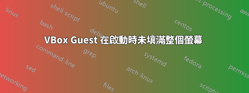 VBox Guest 在啟動時未填滿整個螢幕