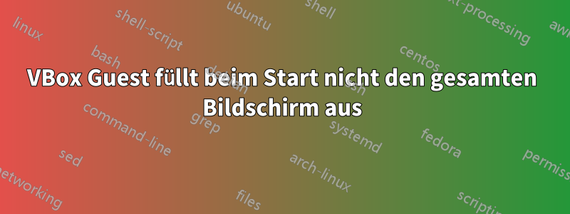 VBox Guest füllt beim Start nicht den gesamten Bildschirm aus