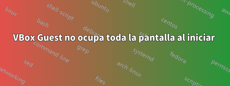 VBox Guest no ocupa toda la pantalla al iniciar