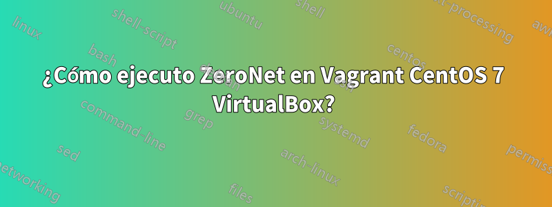¿Cómo ejecuto ZeroNet en Vagrant CentOS 7 VirtualBox?